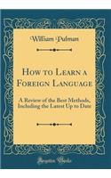 How to Learn a Foreign Language: A Review of the Best Methods, Including the Latest Up to Date (Classic Reprint)