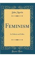 Feminism: Its Fallacies and Follies (Classic Reprint)