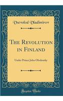 The Revolution in Finland: Under Prince John Obolensky (Classic Reprint)