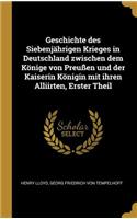 Geschichte des Siebenjährigen Krieges in Deutschland zwischen dem Könige von Preußen und der Kaiserin Königin mit ihren Alliirten, Erster Theil