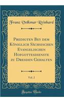 Predigten Bey Dem Kï¿½niglich Sï¿½chsischen Evangelischen Hofgottesdienste Zu Dresden Gehalten, Vol. 2 (Classic Reprint)