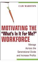 Motivating the "What's In It For Me?" Workforce: Manage Across the Generational Divide and Increase Profits
