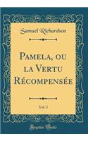 Pamela, ou la Vertu Récompensée, Vol. 1 (Classic Reprint)