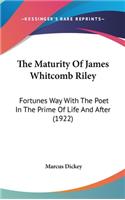 The Maturity Of James Whitcomb Riley: Fortunes Way With The Poet In The Prime Of Life And After (1922)