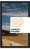 SCRIPTURE BAPTISM, ITS MODE AND SUBJECTS