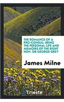 The Romance of a Pro-Consul: Being the Personal Life and Memoirs of the Right Hon. Sir George Grey