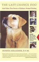 Last Chance Dog: And Other True Stories of Holistic Animal Healing