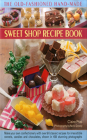 Old-Fashioned Hand-Made Sweet Shop Recipe Book: Make Your Own Confectionery with Over 90 Classic Recipes for Irresistible Sweets, Candies and Chocolates, Shown in 450 Stunning Photographs