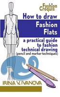 How to Draw Fashion Flats: A practical guide to fashion technical drawing (pencil and marker techniques) (Fashion Croquis) (Volume 2)