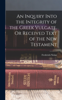 Inquiry Into the Integrity of the Greek Vulgate, Or Received Text of the New Testament