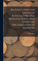 Essay Upon the Union of Agriculture and Manufactures, and Upon the Organization of Industry