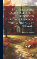 Heidelberg Catechism of the Reformed Christian Religion. With a Preface by A.S. Thelwall