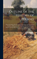 Outline of the History of Poland: From the Earliest Period to the Present Time, in Form of Two Lectures: Delivered to the Members of the City of London Literary and Scientific Instit