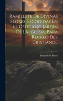 Ramillete De Divinas Flores, Escogidas En El Delicioso Jardin De La Iglesia, Para Recreo Del Cristiano...
