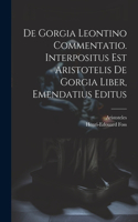 De Gorgia Leontino Commentatio. Interpositus Est Aristotelis De Gorgia Liber, Emendatius Editus