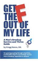 Get The F Out Of My Life: A Men's Breakup Survive and Thrive Guide