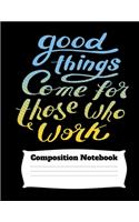 Good Things Come For Those Who Work Composition Notebook
