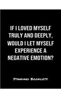 If I Loved Myself Truly And Deeply Would I Let Myself Experience A Negative Emotion?: A softcover blank lined notebook to jot down business ideas, take notes for class or ponder life's big questions.