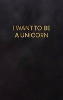 I Want to Be a Unicorn: Blank Lined Journal to Write in for Notes, to Do Lists, Notepad, Notebook, Unicorn Lover