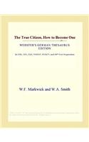 The True Citizen, How to Become One (Webster's German Thesaurus Edition)