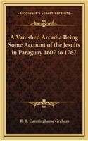 A Vanished Arcadia Being Some Account of the Jesuits in Paraguay 1607 to 1767