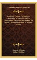 Stapleton's Fortress Overthrown; A Rejoinder To Martiall's Reply; A Discovery Of The Dangerous Rock Of The Popish Church Commended By Sanders (1848)
