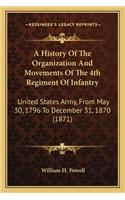 A History Of The Organization And Movements Of The 4th Regiment Of Infantry: United States Army, From May 30, 1796 To December 31, 1870 (1871)(English)