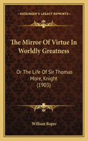 The Mirror of Virtue in Worldly Greatness: Or the Life of Sir Thomas More, Knight (1903)(English)