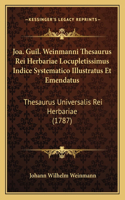 Joa. Guil. Weinmanni Thesaurus Rei Herbariae Locupletissimus Indice Systematico Illustratus Et Emendatus