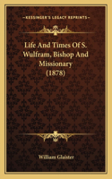 Life And Times Of S. Wulfram, Bishop And Missionary (1878)