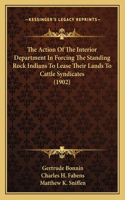Action Of The Interior Department In Forcing The Standing Rock Indians To Lease Their Lands To Cattle Syndicates (1902)