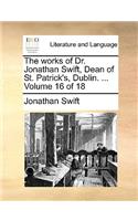 The works of Dr. Jonathan Swift, Dean of St. Patrick's, Dublin. ... Volume 16 of 18