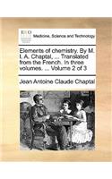 Elements of chemistry. By M. I. A. Chaptal, ... Translated from the French. In three volumes. ... Volume 2 of 3