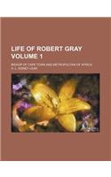 Life of Robert Gray; Bishop of Cape Town and Metropolitan of Africa Volume 1
