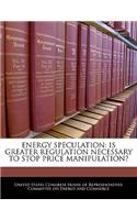 Energy Speculation: Is Greater Regulation Necessary to Stop Price Manipulation?