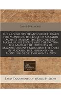 The Arguments of Monsieur Herard for Monsieur the Duke of Mazarin Against Madam the Dutchess of Mazarin, His Spouse and the Factum for Madam the Dutchess of Mazarin Against Monsieur the Duke of Mazarin, Her Husband / By Monsieur de St. Evremont. (1: (English)