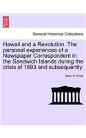 Hawaii and a Revolution. the Personal Experiences of a Newspaper Correspondent in the Sandwich Islands During the Crisis of 1893 and Subsequently.