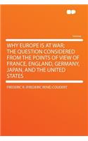 Why Europe Is at War; The Question Considered from the Points of View of France, England, Germany, Japan, and the United States