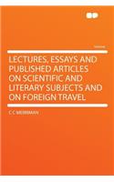 Lectures, Essays and Published Articles on Scientific and Literary Subjects and on Foreign Travel