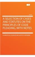 A Selection of Cases and Statutes on the Principles of Code Pleading, with Notes