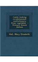 Candy-Making Revolutionized; Confectionery from Vegetables - Primary Source Edition