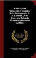A Descriptive Catalogue of Manorial Rolls, Belonging to Sir H. F. Burke. (with Notes and Extracts Illustrating Manorial Custom.)