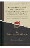 General Orders from the Adjutant and Inspector-General's Office, Confederate States Army: From July 1, 1864, to December 31, 1864, Inclusive (Classic Reprint)