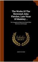 Works Of The Reverend John Fletcher, Late Vicar Of Madeley ...: On Evangelical Mysticism [and Other Sermons And Essays