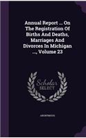 Annual Report ... on the Registration of Births and Deaths, Marriages and Divorces in Michigan ..., Volume 23