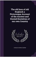 old Inns of old England; a Picturesque Account of the Ancient and Storied Hostelries of our own Country