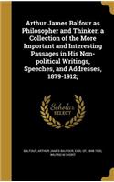 Arthur James Balfour as Philosopher and Thinker; A Collection of the More Important and Interesting Passages in His Non-Political Writings, Speeches, and Addresses, 1879-1912;