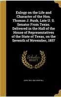 Eulogy on the Life and Character of the Hon. Thomas J. Rusk, Late U. S. Senator From Texas. Delivered in the Hall of the House of Representatives of the State of Texas, on the Seventh of November, 1857