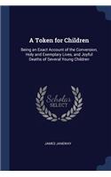 A Token for Children: Being an Exact Account of the Conversion, Holy and Exemplary Lives, and Joyful Deaths of Several Young Children