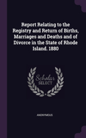 Report Relating to the Registry and Return of Births, Marriages and Deaths and of Divorce in the State of Rhode Island. 1880